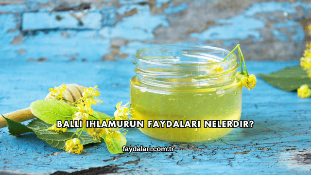 Ballı Ihlamurun Faydaları Nelerdir?