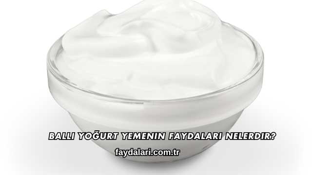 Ballı Yoğurt Yemenin Faydaları Nelerdir?