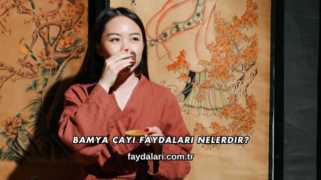 Bamya Çayı Faydaları Nelerdir?