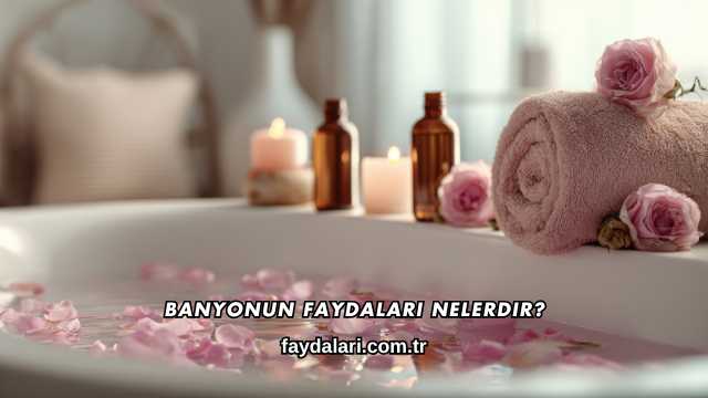 Banyonun Faydaları Nelerdir?
