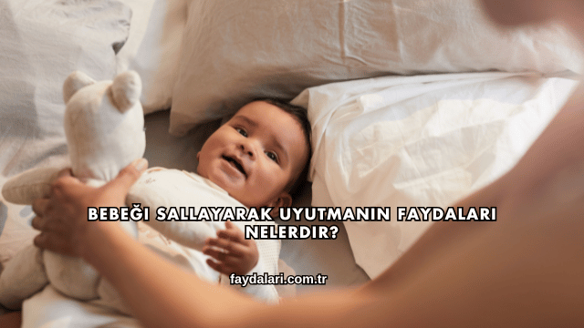 Bebeği Sallayarak Uyutmanın Faydaları Nelerdir?
