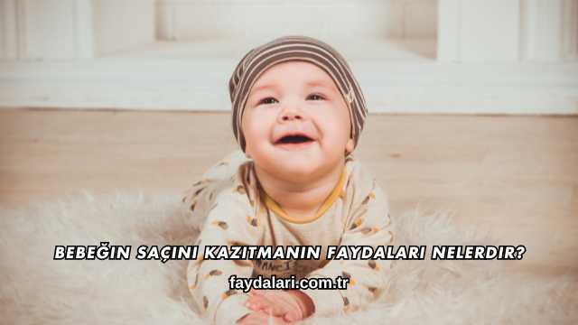 Bebeğin Saçını Kazıtmanın Faydaları Nelerdir?