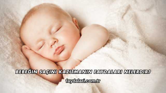 Bebeğin Saçını Kazıtmanın Faydaları Nelerdir?