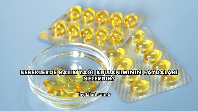 Bebeklerde Balık Yağı Kullanımının Faydaları Nelerdir?