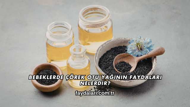 Bebeklerde Çörek Otu Yağının Faydaları Nelerdir?