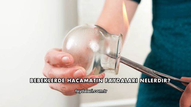Bebeklerde Hacamatın Faydaları Nelerdir?