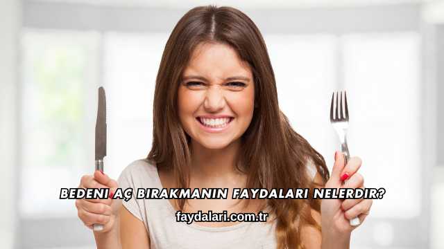 Bedeni Aç Bırakmanın Faydaları Nelerdir?