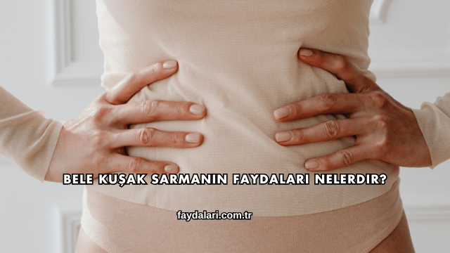 Bele Kuşak Sarmanın Faydaları Nelerdir?