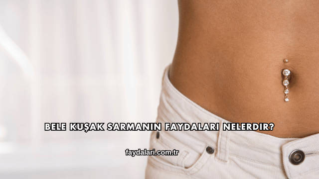 Bele Kuşak Sarmanın Faydaları Nelerdir?