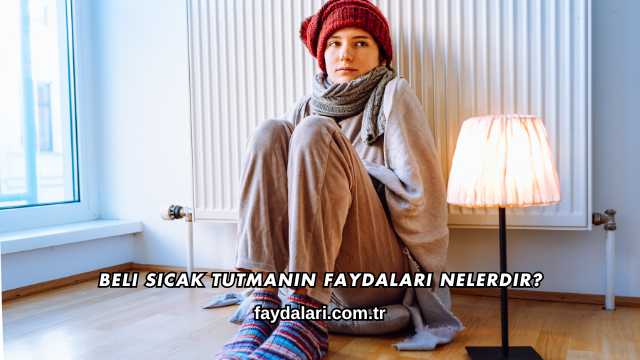 Beli Sıcak Tutmanın Faydaları Nelerdir?