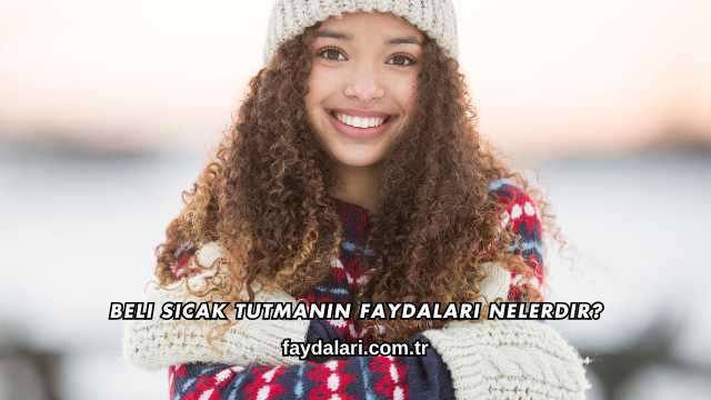 Beli Sıcak Tutmanın Faydaları Nelerdir?