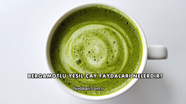 Bergamotlu Yeşil Çay Faydaları Nelerdir?