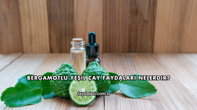 Bergamotlu Yeşil Çay Faydaları Nelerdir?