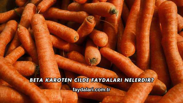 Beta Karoten Cilde Faydaları Nelerdir?