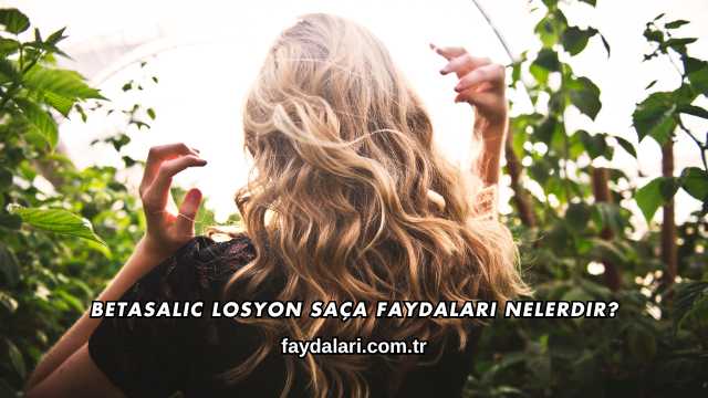 Betasalic Losyon Saça Faydaları Nelerdir?