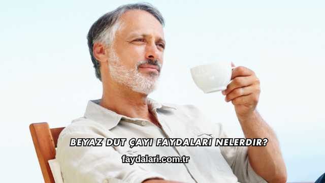 Beyaz Dut Çayı Faydaları Nelerdir?