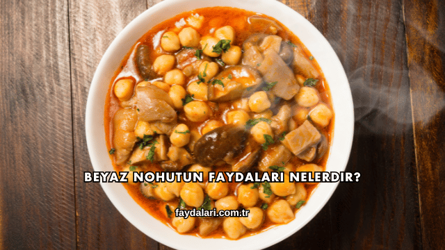 Beyaz Nohutun Faydaları Nelerdir?