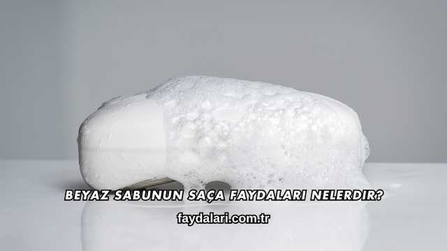 Beyaz Sabunun Saça Faydaları Nelerdir?