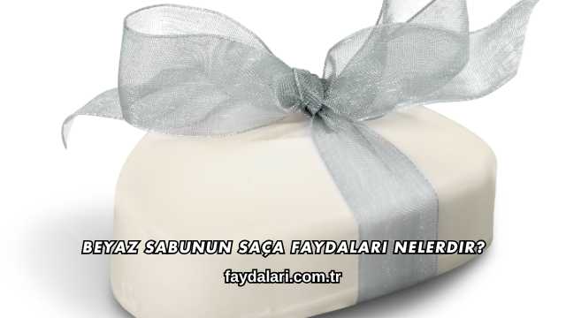 Beyaz Sabunun Saça Faydaları Nelerdir?