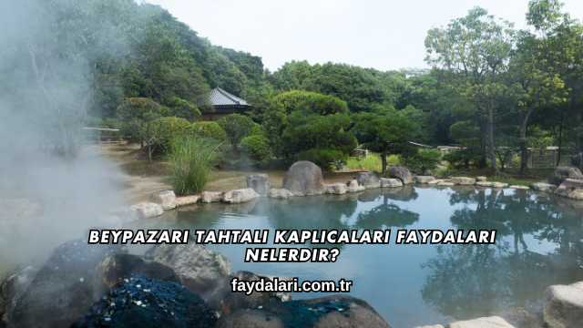 Beypazarı Tahtalı Kaplıcaları Faydaları Nelerdir?