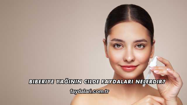 Biberiye Yağının Cilde Faydalari Nelerdir?