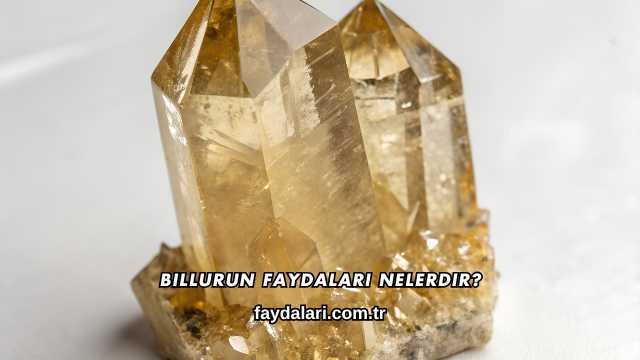 Billurun Faydaları Nelerdir?