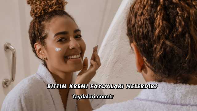 Bıttım Kremi Faydaları Nelerdir?