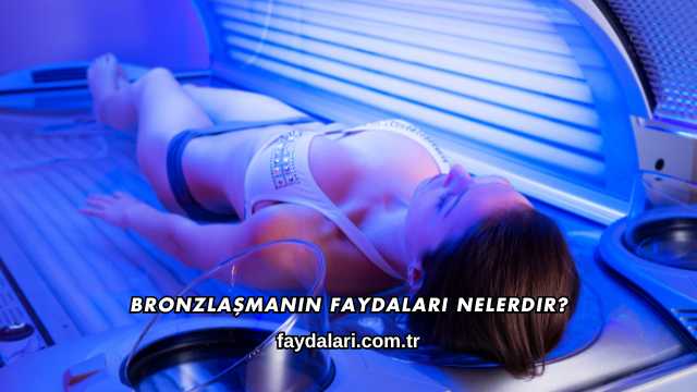 Bronzlaşmanın Faydaları Nelerdir?