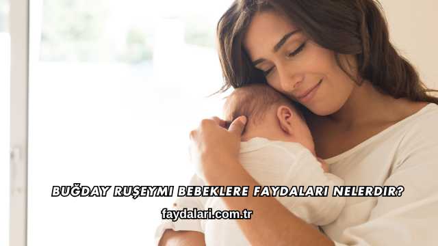 Buğday Ruşeymi Bebeklere Faydaları Nelerdir?