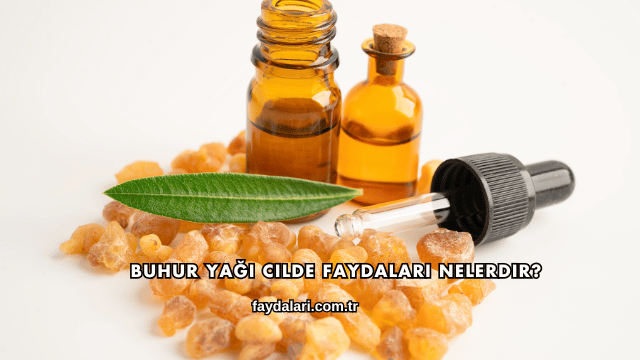 Buhur Yağı Cilde Faydaları Nelerdir?