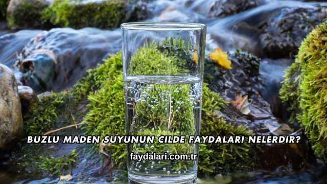 Buzlu Maden Suyunun Cilde Faydaları Nelerdir?