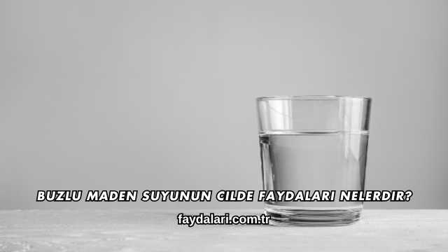 Buzlu Maden Suyunun Cilde Faydaları Nelerdir?