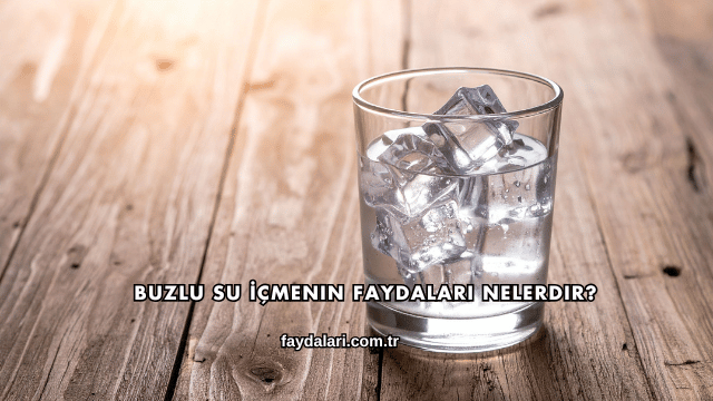 Buzlu Su İçmenin Faydaları Nelerdir?