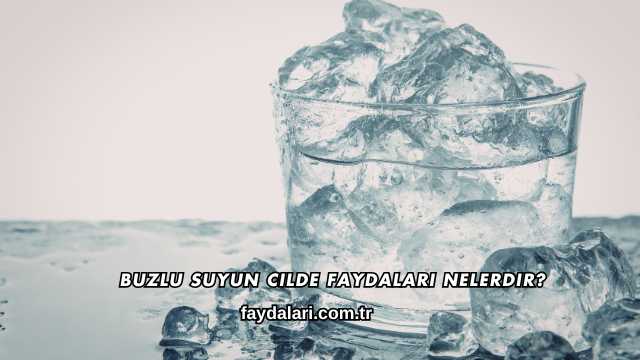 Buzlu Suyun Cilde Faydaları Nelerdir?