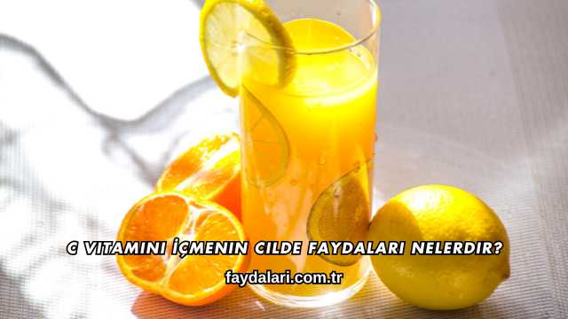 C Vitamini İçmenin Cilde Faydaları Nelerdir?