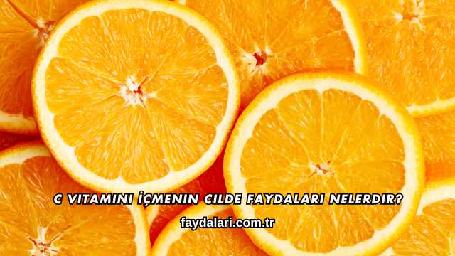 C Vitamini İçmenin Cilde Faydaları Nelerdir?