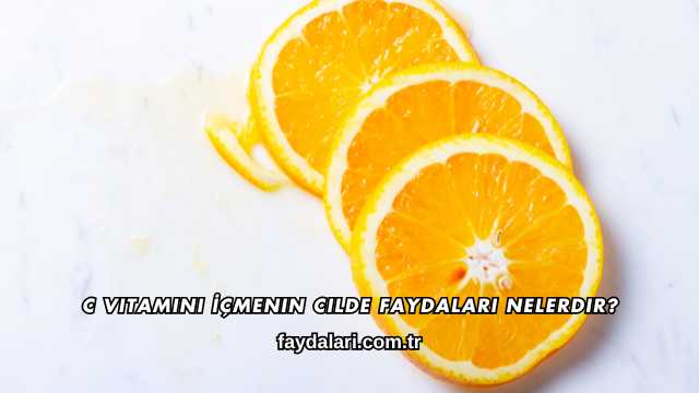 C Vitamini İçmenin Cilde Faydaları Nelerdir?