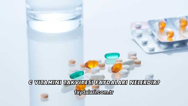 C Vitamini Takviyesi Faydaları Nelerdir?
