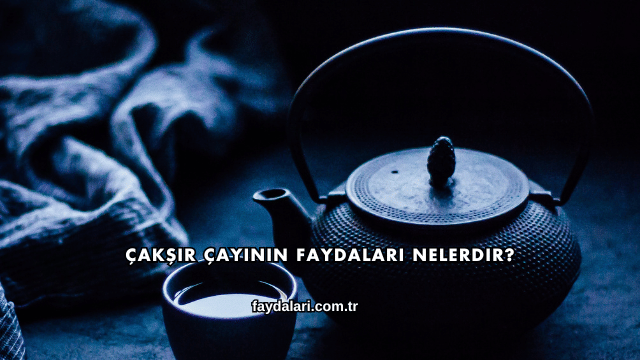 Çakşır Çayının Faydaları Nelerdir?