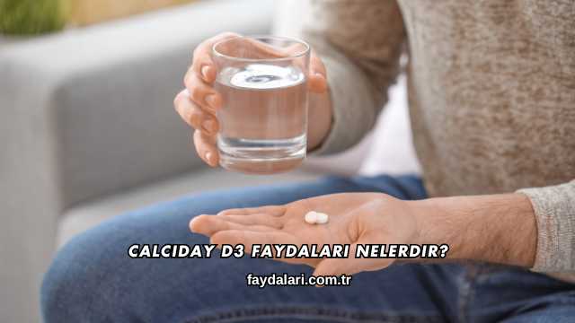 Calciday D3 Faydaları Nelerdir?
