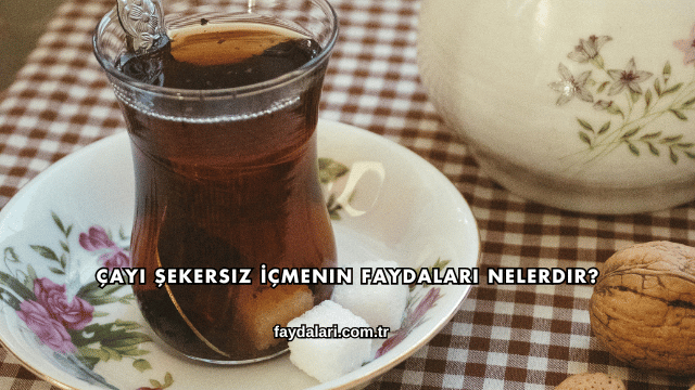 Çayı Şekersiz İçmenin Faydaları Nelerdir?