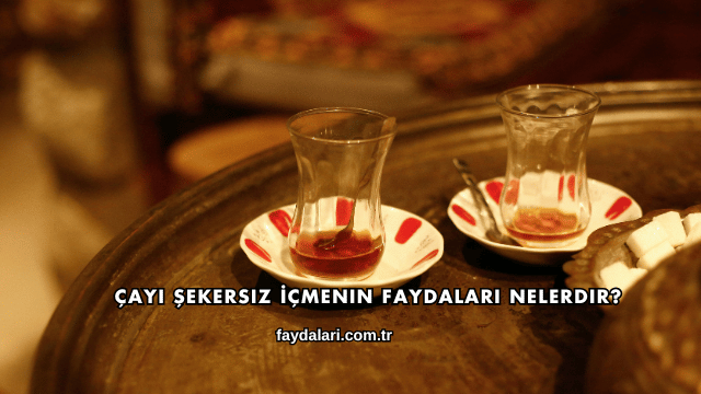 Çayı Şekersiz İçmenin Faydaları Nelerdir?