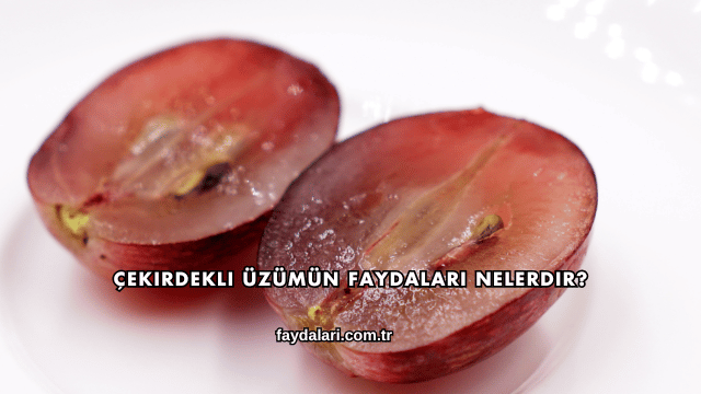Çekirdekli Üzümün Faydaları Nelerdir?