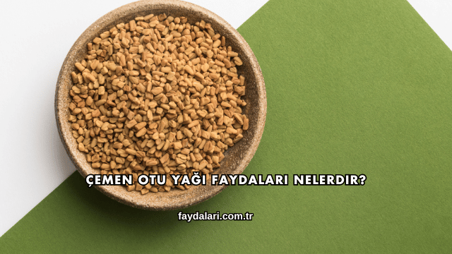 Çemen Otu Yağı Faydaları Nelerdir?