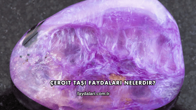 Çeroit Taşı Faydaları Nelerdir?