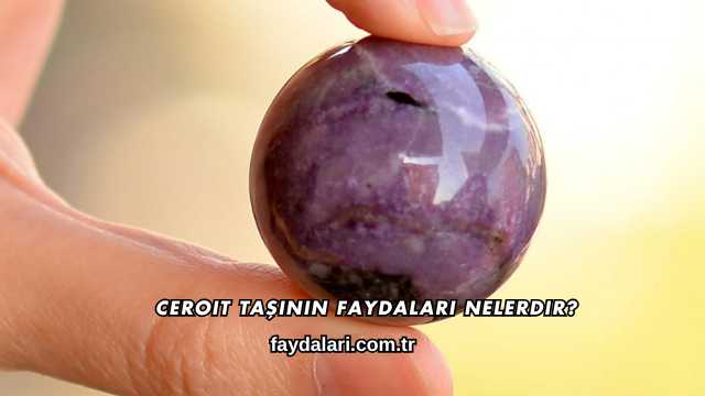 Ceroit Taşının Faydaları Nelerdir?