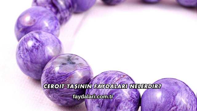 Ceroit Taşının Faydaları Nelerdir?