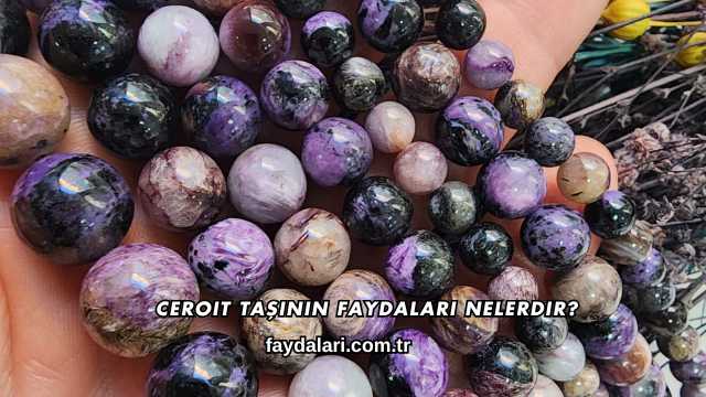 Ceroit Taşının Faydaları Nelerdir?