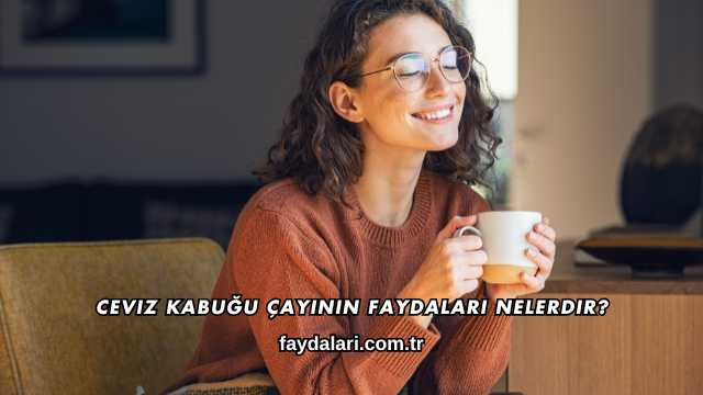 Ceviz Kabuğu Çayının Faydaları Nelerdir?