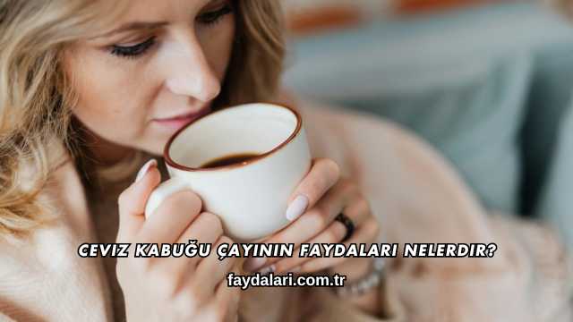 Ceviz Kabuğu Çayının Faydaları Nelerdir?